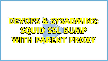 DevOps & SysAdmins: Squid SSL bump with parent proxy