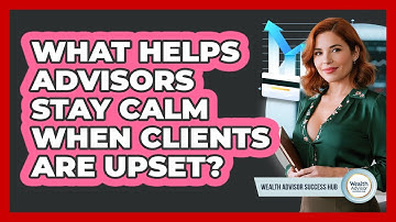 What Helps Advisors Stay Calm When Clients Are Upset?