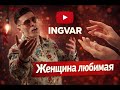 Душевная песня Ingvar Женщина любимая 