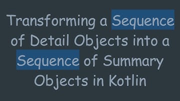 Transforming a Sequence of Detail Objects into a Sequence of Summary Objects in Kotlin
