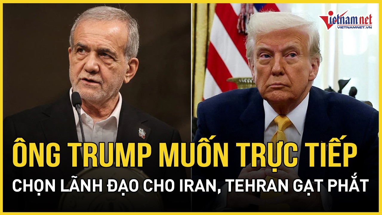 Ông Trump muốn trực tiếp chọn lãnh đạo cho Iran, Tehran gạt phắt, tuyên bố không cho phép