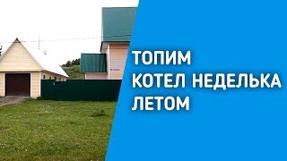 ТОПИМ КОТЕЛ НЕДЕЛЬКА ЛЕТОМ