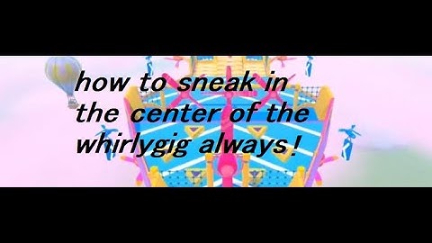 how to sneak in the center of the whirlygig always [ HUGOCND ]