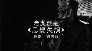 老虎歌皇《思覺失調》劉浩龍 Cover