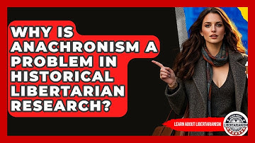 Why Is Anachronism A Problem In Historical Libertarian Research? - Learn About Libertarianism
