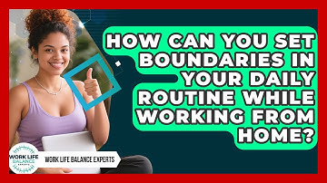 How Can You Set Boundaries in Your Daily Routine While Working From Home?