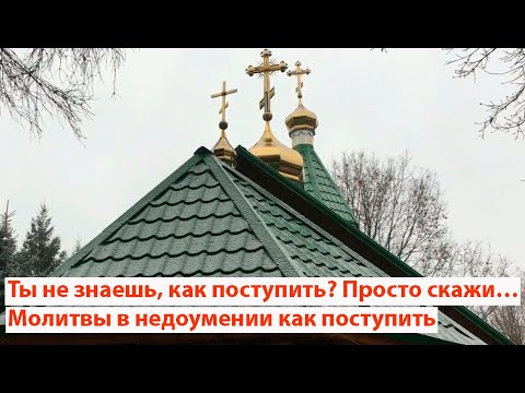 Ты не знаешь, как поступить? Просто скажи… Молитвы в недоумении как поступить