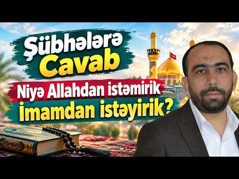 Şübhələrə Cavab - Niyə Allahdan istəmirik İmamdan istəyirik?