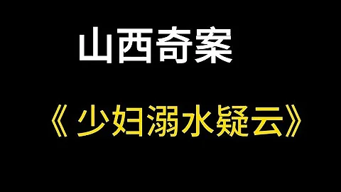 山西大案 少妇蹊跷溺水身亡 民警抽丝剥茧意外侦破两桩案中案 迷奸 悬案 男女 夫妻 情杀 出轨 故事 真实案件 大案纪实 奇闻异事 