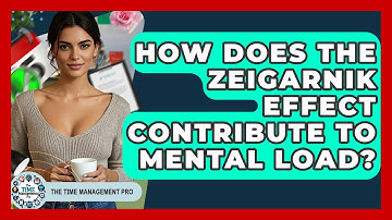 How Does The Zeigarnik Effect Contribute To Mental Load? - The Time Management Pro