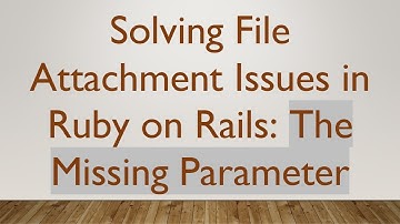 Solving File Attachment Issues in Ruby on Rails: The Missing Parameter