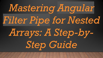 Mastering Angular Filter Pipe for Nested Arrays: A Step-by-Step Guide