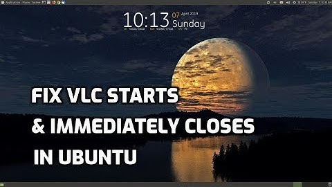 Fix VLC Starts & Immediately Closes in Ubuntu 18.04.2 LTS