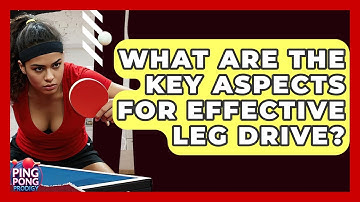 What Are The Key Aspects For Effective Leg Drive? - Ping Pong Prodigy