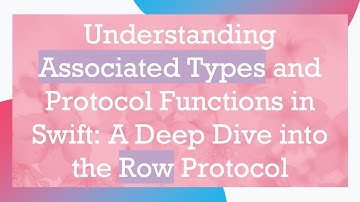 Understanding Associated Types and Protocol Functions in Swift: A Deep Dive into the Row Protocol