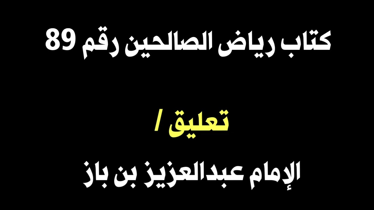 الشيخ ابن باز : التعليق على كتاب رياض الصالحين رقم ٨٩