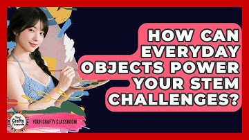 How Can Everyday Objects Power Your STEM Challenges? - Your Crafty Classroom