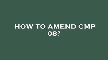 How to amend cmp 08?