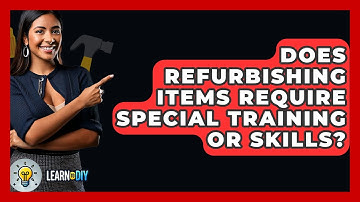 Does Refurbishing Items Require Special Training or Skills? - LearnToDIY360.com