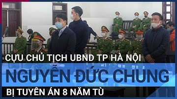 Ông Nguyễn Đức Chung bị tuyên án 8 năm tù | VTC Tin mới