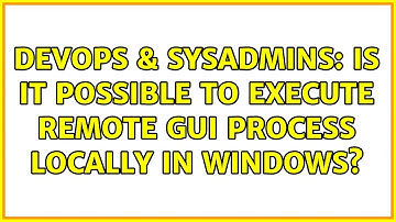 DevOps & SysAdmins: Is it possible to execute remote GUI process locally in Windows?