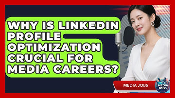 Why Is LinkedIn Profile Optimization Crucial For Media Careers? - Media Jobs