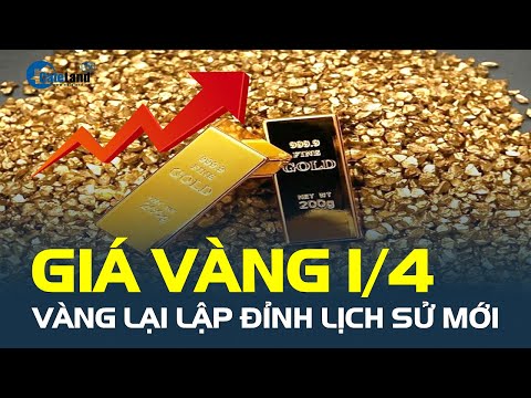 Giá vàng hôm nay 1/4: Vàng lại LẬP ĐỈNH LỊCH SỬ MỚI, đắt nhất từ trước đến nay 