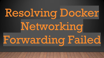 Resolving Docker Networking Forwarding Failed