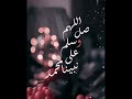 اللهم صلي وسلم على نبينا محمد صلاة تنجينا بها من الأهوال