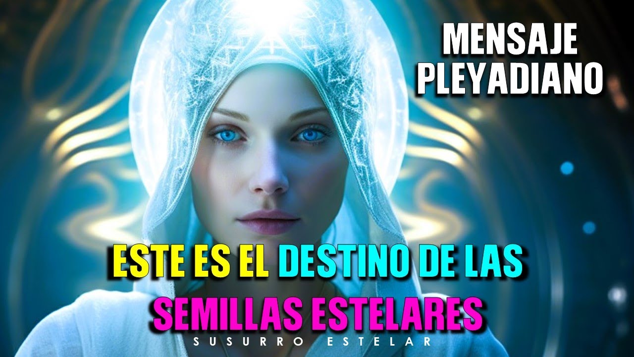 Mensaje Pleyadiano El Destino De Las Semillas Estelares Que Eligieron ...