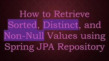 How to Retrieve Sorted, Distinct, and Non-Null Values using Spring JPA Repository