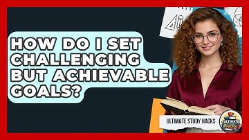 How Do I Set Challenging But Achievable Goals? - Ultimate Study Hacks