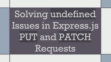 Solving undefined Issues in Express.js PUT and PATCH Requests