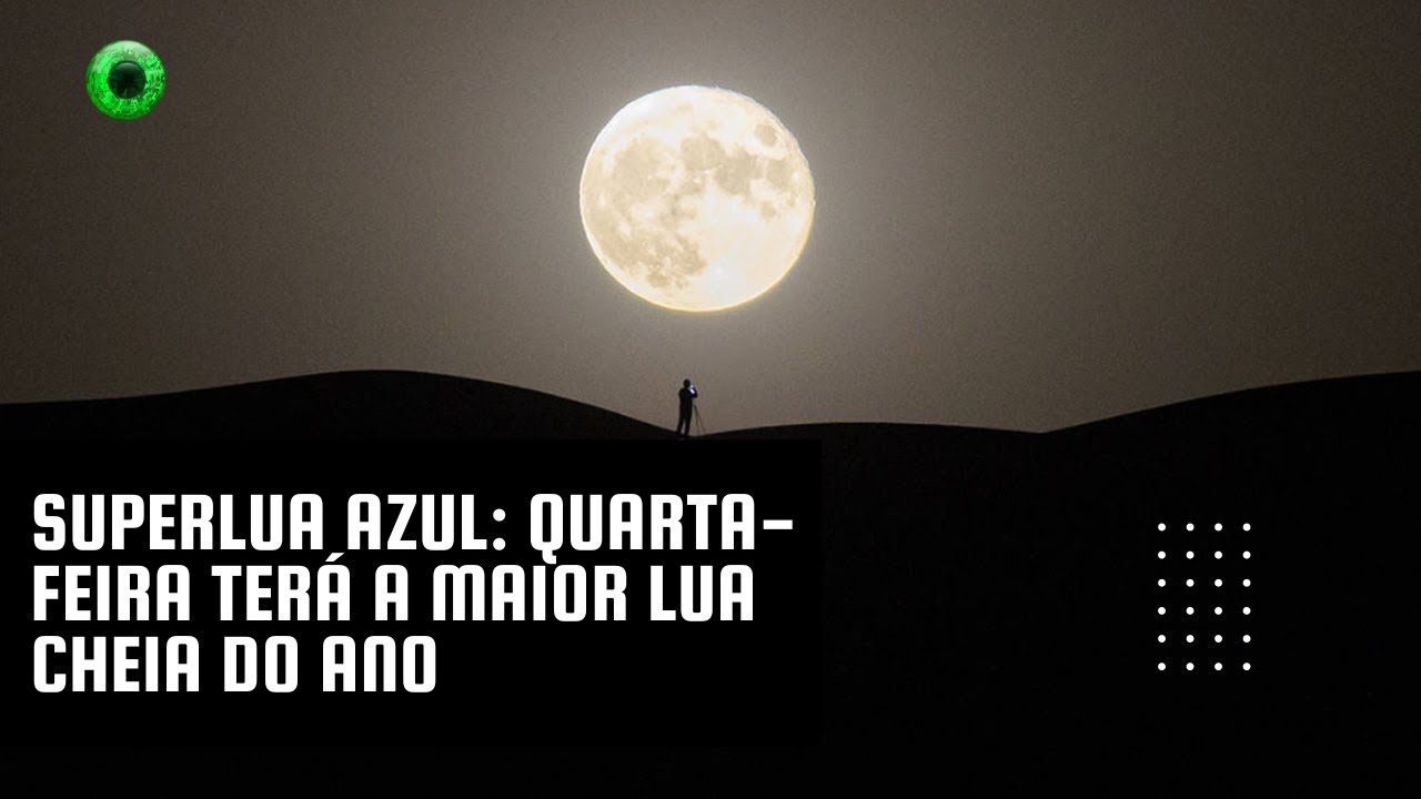 Superlua Azul quarta-feira terá a maior lua cheia do ano