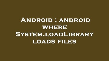 Android : android where System.loadLibrary loads files