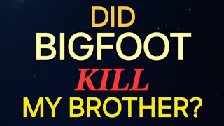 DID BIGFOOT KILL MY BROTHER ?