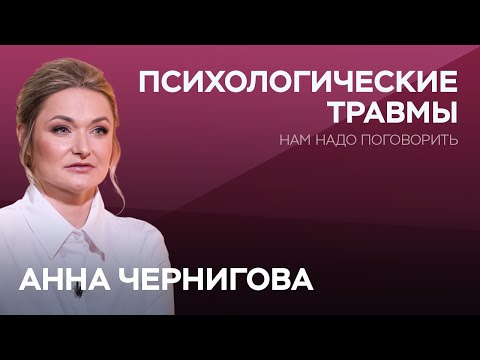 Все травмы из детства: почему и как их залечить / Анна Чернигова // Нам надо поговорить