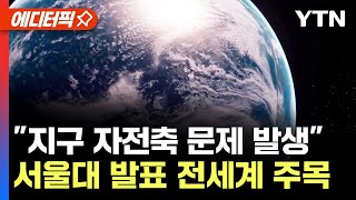 [에디터픽] "지구 자전축 문제 발생"…서울대 발표 전 세계 '주목' / YTN