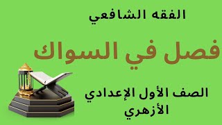 فصل في السواك / الفقه الشافعي للصف الأول الإعدادي الأزهري