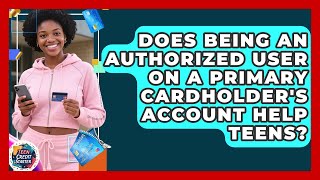 Does Being An Authorized User On A Primary Cardholder&#39;s Account Help Teens? - Teen Credit Starter