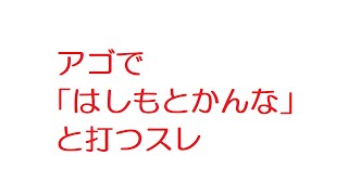 【2ch】アゴで「はしもとかんな」と打つスレ