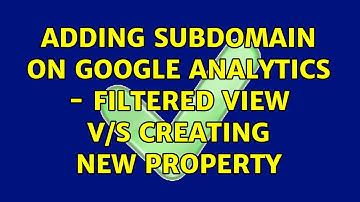 Adding Subdomain on Google Analytics - Filtered view v/s Creating new property (2 Solutions!!)