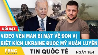 Tin quốc tế 18\/4 | Video vén màn bí mật về đơn vị biệt kích Ukraine được Mỹ huấn luyện | FBNC