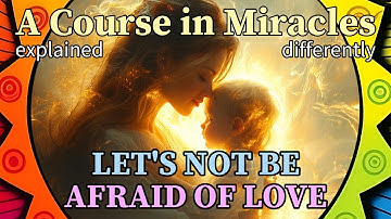 L282: I will not be afraid of love today. [A Course in Miracles, explained differently]