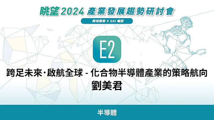 眺望2024系列 | 跨足未來．啟航全球 - 化合物半導體產業的策略航向　劉美君 - 天天要聞