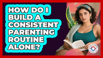 How Do I Build A Consistent Parenting Routine Alone?