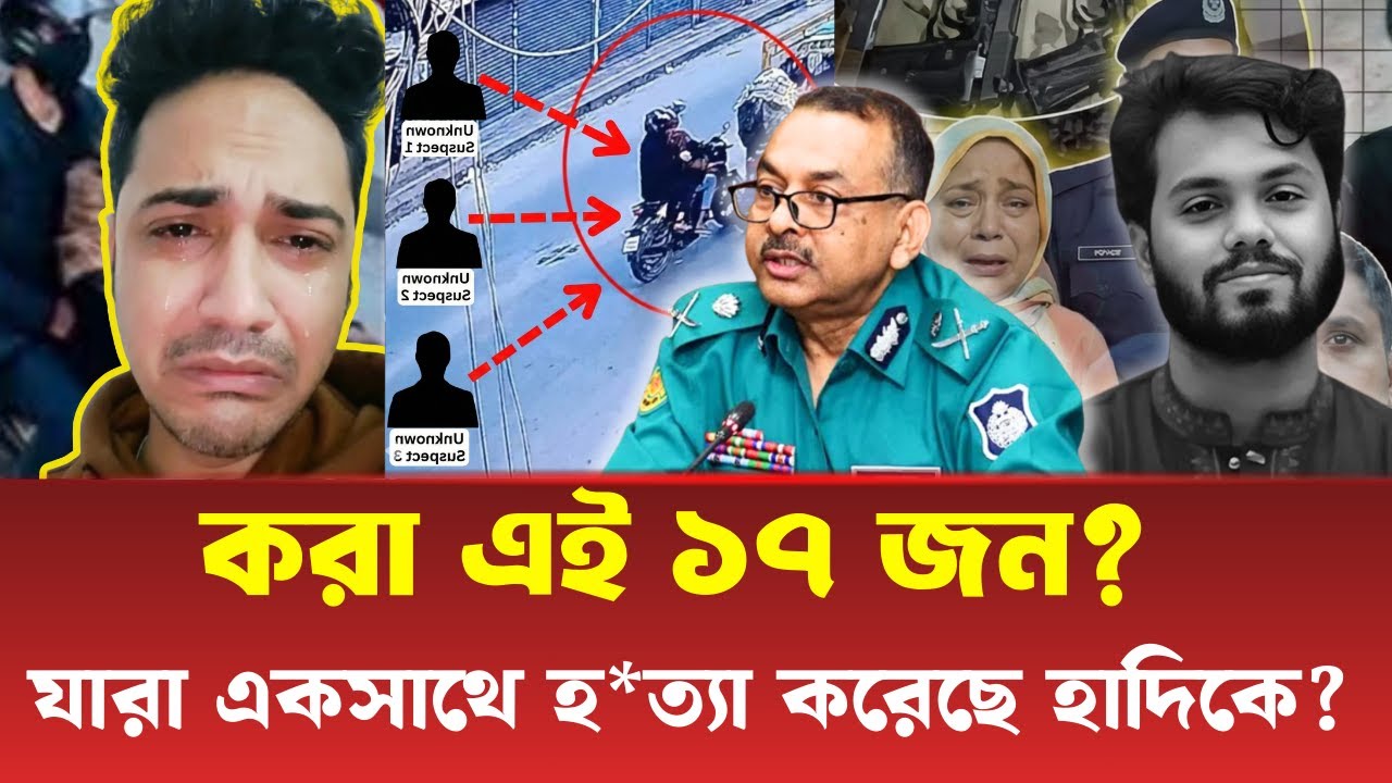 হাদিকে খু'নের গ্রুপের কারা এই ১৭ জন?  যারা একসাথে মিলে  হ' ত্যা করেছে হাদিকে ? 
