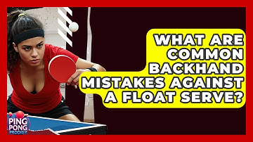 What Are Common Backhand Mistakes Against A Float Serve? - Ping Pong Prodigy