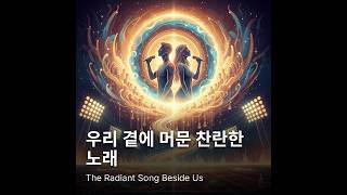 우리 곁에 머문 찬란한 노래 The Radiant Song Beside Us