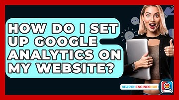 How Do I Set Up Google Analytics On My Website? - SearchEnginesHub.com